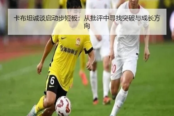 卡布坦诚谈启动步短板：从批评中寻找突破与成长方向 - yaxin868.comapp