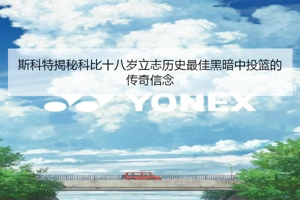 斯科特揭秘科比十八岁立志历史最佳黑暗中投篮的传奇信念 - yaxin868.comapp