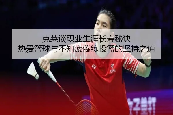 克莱谈职业生涯长寿秘诀 热爱篮球与不知疲倦练投篮的坚持之道 - yaxin868.comapp